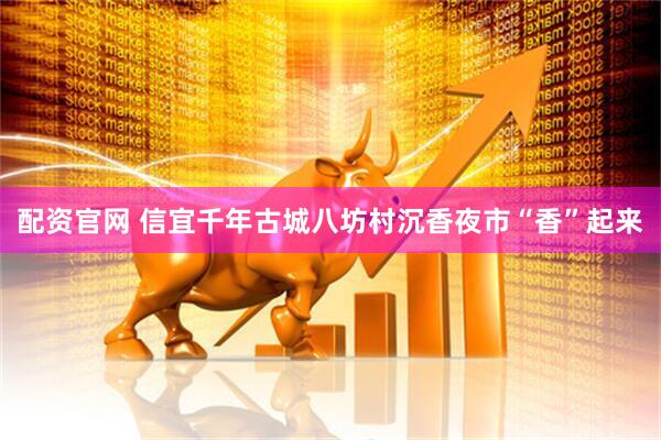 配资官网 信宜千年古城八坊村沉香夜市“香”起来