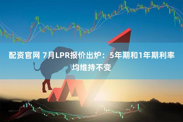 配资官网 7月LPR报价出炉：5年期和1年期利率均维持不变