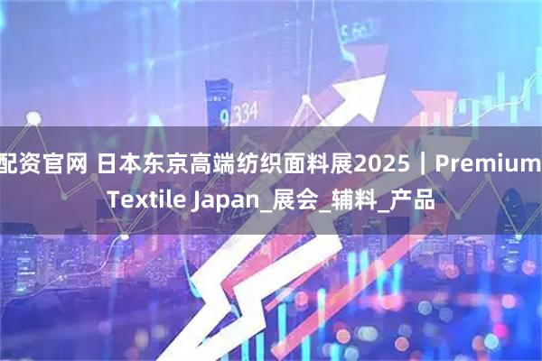 配资官网 日本东京高端纺织面料展2025｜Premium Textile Japan_展会_辅料_产品