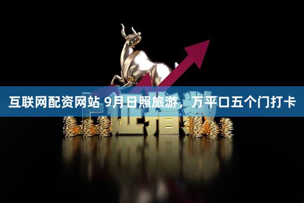互联网配资网站 9月日照旅游，万平口五个门打卡
