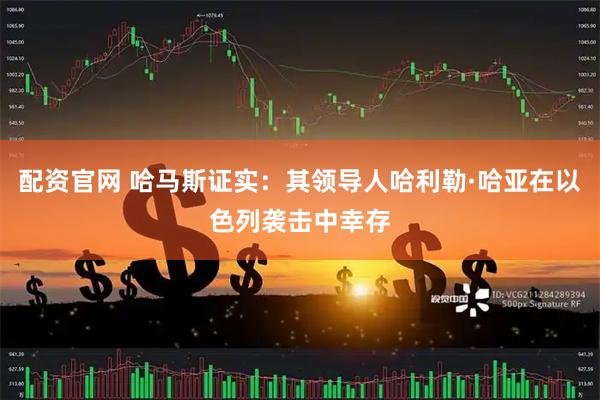 配资官网 哈马斯证实：其领导人哈利勒·哈亚在以色列袭击中幸存