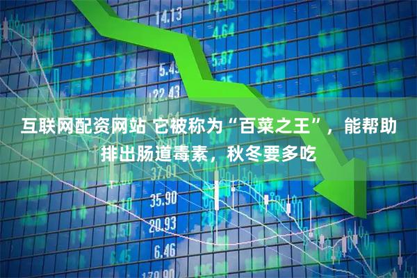 互联网配资网站 它被称为“百菜之王”，能帮助排出肠道毒素，秋冬要多吃