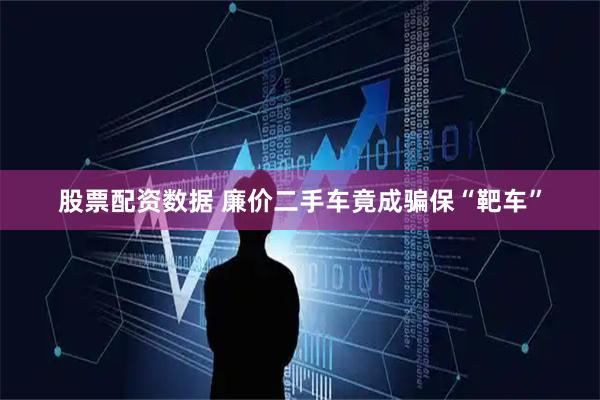 股票配资数据 廉价二手车竟成骗保“靶车”
